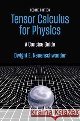 Tensor Calculus for Physics: A Concise Guide Dwight E. Neuenschwander 9781421454474