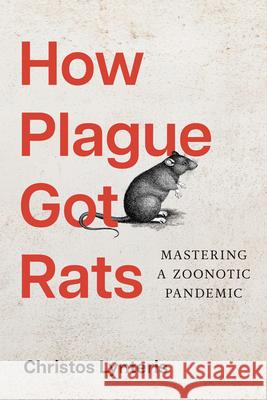 How Plague Got Rats: Mastering a Zoonotic Pandemic Christos Lynteris 9781421454726