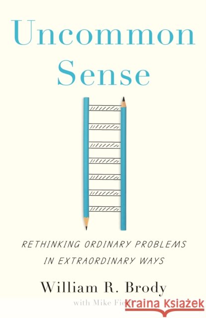 Uncommon Sense: Rethinking Ordinary Problems in Extraordinary Ways William R. Brody 9781421455075 Johns Hopkins University Press