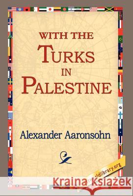 With the Turks in Palestine Alexander Aaronsohn 9781421800004 1st World Library