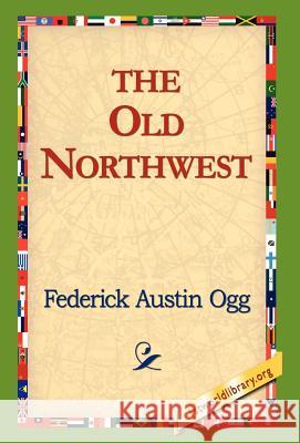 The Old Northwest Federick Austin Ogg 9781421800257 1st World Library