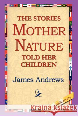The Stories Mother Nature Told Her Children James Andrews 9781421800547 1st World Library