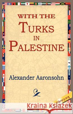With the Turks in Palestine Alexander Aaronsohn 9781421801001 1st World Library
