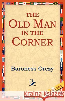 The Old Man in the Corner Emmuska Orczy Orczy Baroness Orczy 9781421801100 1st World Library