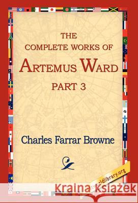 The Complete Works of Artemus Ward, Part 3 Charles Farrar Browne 9781421806112