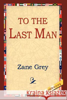 To the Last Man Zane Grey 9781421808970 1st World Library