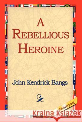 A Rebellious Heroine John Kendrick Bangs 9781421810539 1st World Library