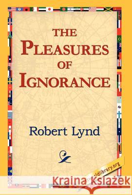 The Pleasures of Ignorance Robert Lynd 9781421810843 1st World Library