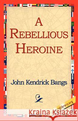 A Rebellious Heroine John Kendrick Bangs 9781421811536 1st World Library