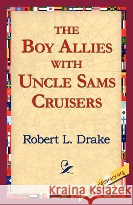The Boy Allies with Uncle Sams Cruisers Robert L Drake, 1stworld Library 9781421811819 1st World Library - Literary Society