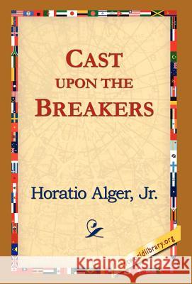 Cast Upon the Breakers Jr. Horatio Alge 9781421817637 1st World Library