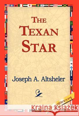 The Texan Star Joseph A. Altsheler 9781421817828 1st World Library