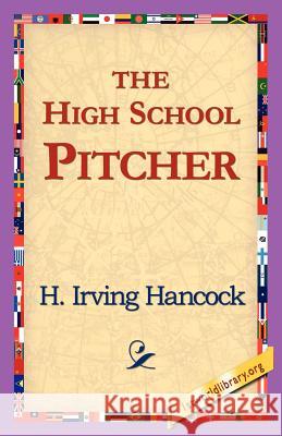 The High School Pitcher H. Irving Hancock 9781421818436 1st World Library