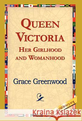 Queen Victoria Her Girlhood and Womanhood Grace Greenwood, 1st World Library, 1stworld Library 9781421820309
