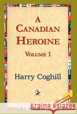 A Canadian Heroine, Volume 1 Harry Coghill 9781421820828