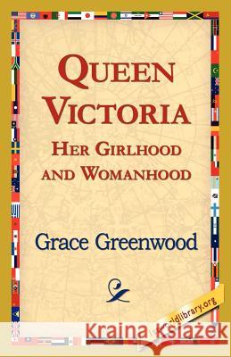 Queen Victoria Her Girlhood and Womanhood Grace Greenwood, 1st World Library, 1stworld Library 9781421821306