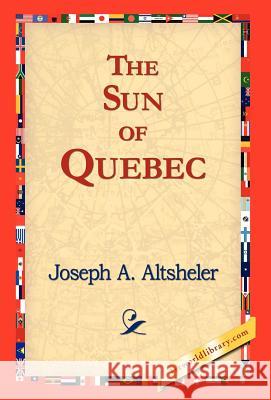 The Sun of Quebec Joseph A. Altsheler 9781421823379 1st World Library