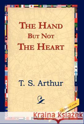 The Hand But Not the Heart T. S. Arthur 9781421823539 1st World Library
