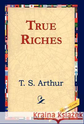 True Riches T. S. Arthur 9781421823553 1st World Library