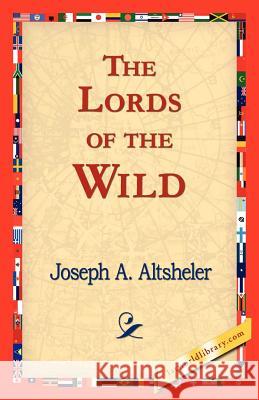 The Lords of the Wild Joseph A. Altsheler 9781421824352 1st World Library