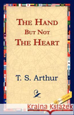 The Hand But Not the Heart T. S. Arthur 9781421824536 1st World Library