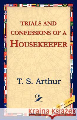 Trials and Confessions of a Housekeeper T. S. Arthur 9781421824543 1st World Library