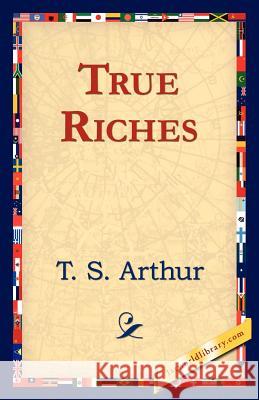 True Riches T. S. Arthur 9781421824550 1st World Library