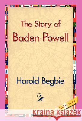 The Story of Baden-Powell Harold Begbie, 1stworld Library 9781421829623