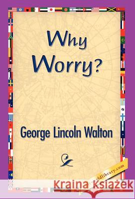 Why Worry? George Lincoln Walton 9781421832340 1st World Library