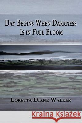 Day Begins When Darkness Is in Full Bloom Loretta Diane Walker 9781421837109