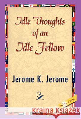 Idle Thoughts of an Idle Fellow Jerome K. Jerome 9781421838762 1st World Library