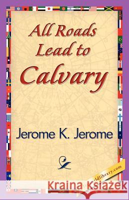 All Roads Lead to Calvary K. Jerome Jerom 9781421839738 1st World Library