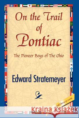 On the Trail of Pontiac Edward Stratemeyer 9781421841458 1st World Library