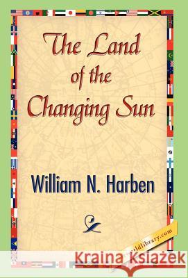 The Land of the Changing Sun William N. Harben 9781421842202 1st World Library
