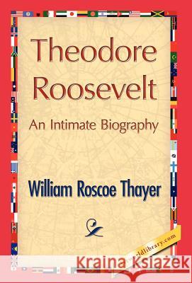 Theodore Roosevelt, an Intimate Biography William Roscoe Thayer, William Roscoe Thayer, 1stworld Library 9781421846705 1st World Library - Literary Society