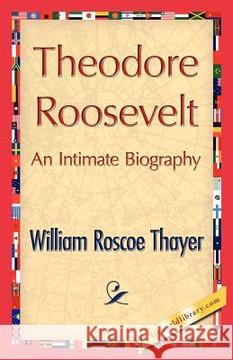 Theodore Roosevelt, an Intimate Biography William Roscoe Thayer, William Roscoe Thayer, 1stworld Library 9781421846712 1st World Library - Literary Society