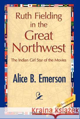 Ruth Fielding in the Great Northwest B. Emerson Alic 9781421846897 1st World Library