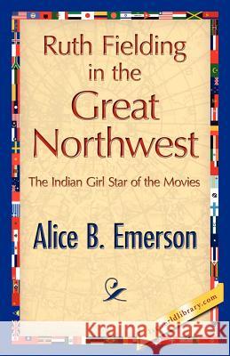 Ruth Fielding in the Great Northwest B. Emerson Alic 9781421847863 1st World Library