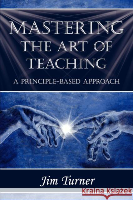 Mastering the Art of Teaching; A Principle Based Approach Jim Turner 1stworld Library                         1stworld Publishing 9781421886206