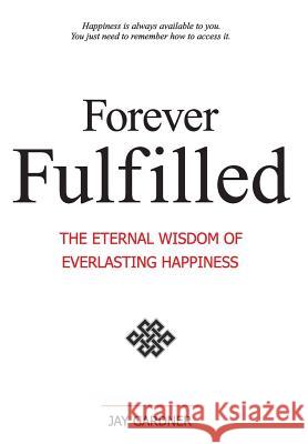 Forever Fulfilled; The Eternal Wisdom of Everlasting Happiness Jay Gardner 9781421886244