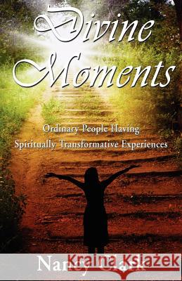 Divine Moments; Ordinary People Having Spiritually Transformative Experiences Nancy Clark 1stworld Library                         1stworld Publishing 9781421886398