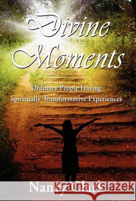 Divine Moments; Ordinary People Having Spiritually Transformative Experiences Nancy Clark 9781421886404 1st World Publishing