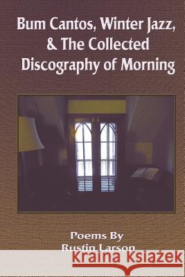 Bum Cantos, Winter Jazz, & the Collected Discography of Morning Rustin Larson 1st World Library 9781421886732 1st World Publishing