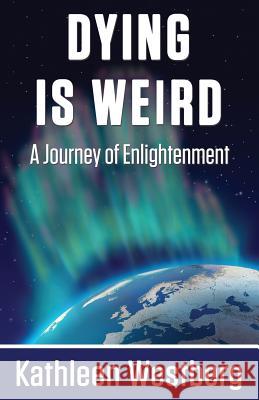 Dying is Weird - A Journey of Enlightenment Westberg, Kathleen 9781421886992 1st World Publishing