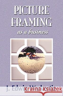 PICTURE FRAMING as a Business Edwin J. Warkentin Library 1stworl Publishing 1stworl 9781421890012 1st World Publishing