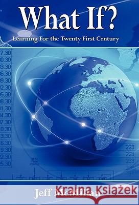 WHAT IF ?; Learning For the Twenty First Century McMillan, Jeff 9781421891699 1st World Publishing