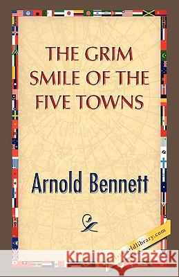 The Grim Smile of the Five Towns Arnold Bennett 9781421894072 1st World Library