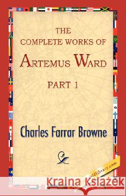 The Complete Works of Artemus Ward, Part 1 Charles Farrar Browne 9781421897325