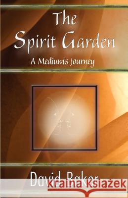 The Spirit Garden: A Medium's Journey David Baker 1stworld Publishing 9781421899459 1st World Publishing