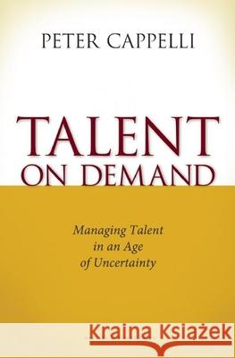 Talent on Demand: Managing Talent in an Age of Uncertainty Peter Cappelli 9781422104477 Harvard Business School Press
